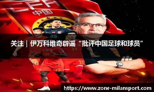 关注｜伊万科维奇辟谣“批评中国足球和球员”